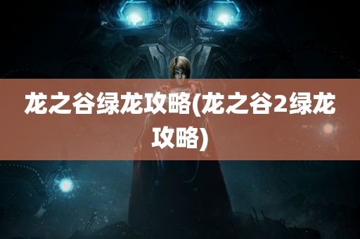 龙之谷绿龙攻略(龙之谷2绿龙攻略)