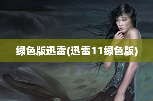 绿色版迅雷(迅雷11绿色版)