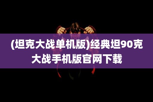 (坦克大战单机版)经典坦90克大战手机版官网下载