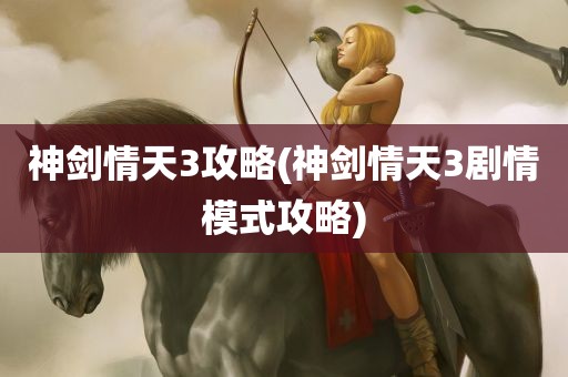 神剑情天3攻略(神剑情天3剧情模式攻略)