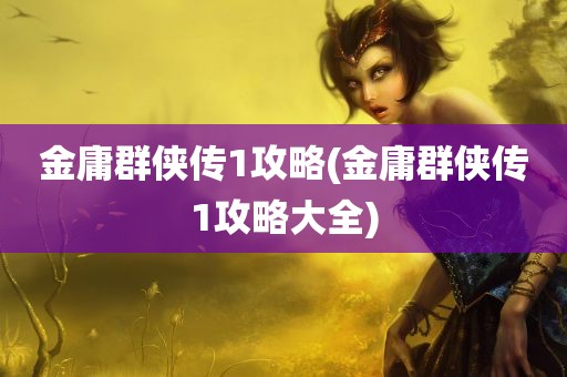 金庸群侠传1攻略(金庸群侠传1攻略大全)