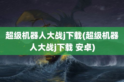 超级机器人大战j下载(超级机器人大战j下载 安卓)