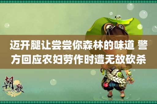 迈开腿让尝尝你森林的味道 警方回应农妇劳作时遭无故砍杀