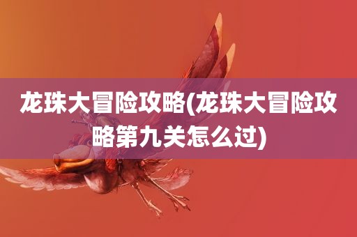 龙珠大冒险攻略(龙珠大冒险攻略第九关怎么过)