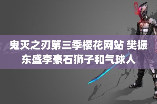 鬼灭之刃第三季樱花网站 樊振东盛李豪石狮子和气球人