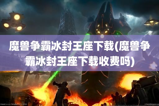 魔兽争霸冰封王座下载(魔兽争霸冰封王座下载收费吗)