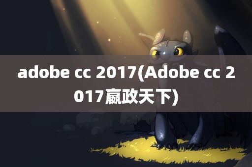 adobe cc 2017(Adobe cc 2017嬴政天下)