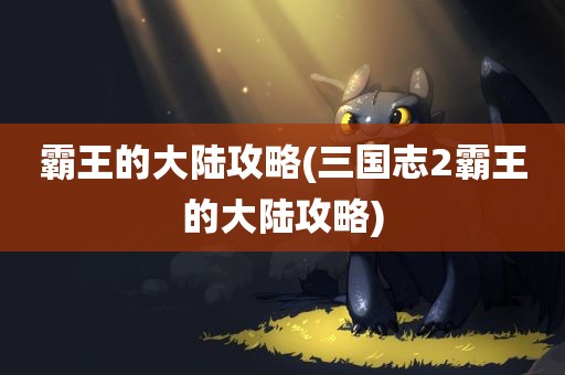 霸王的大陆攻略(三国志2霸王的大陆攻略)