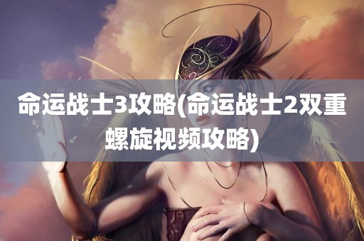 命运战士3攻略(命运战士2双重螺旋视频攻略)