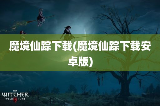 魔境仙踪下载(魔境仙踪下载安卓版)