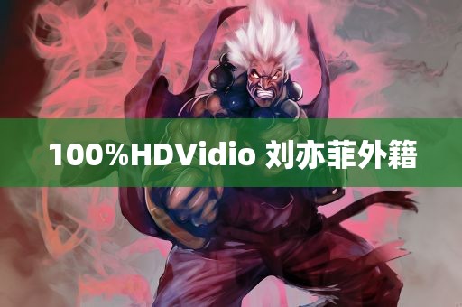 100%HDVidio 刘亦菲外籍