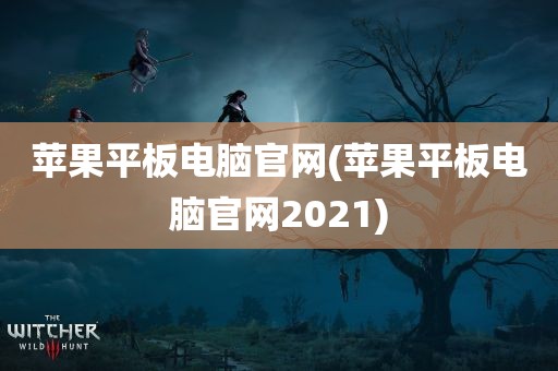 苹果平板电脑官网(苹果平板电脑官网2021)