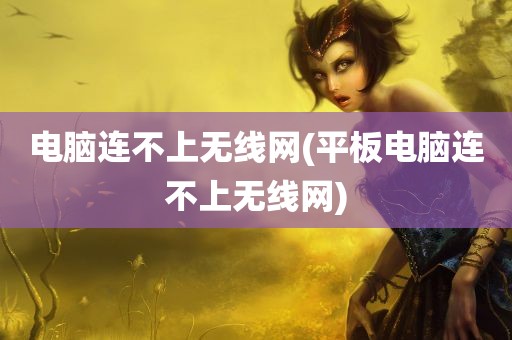 电脑连不上无线网(平板电脑连不上无线网)