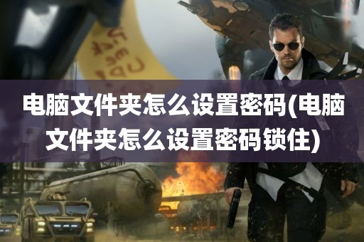 电脑文件夹怎么设置密码(电脑文件夹怎么设置密码锁住)