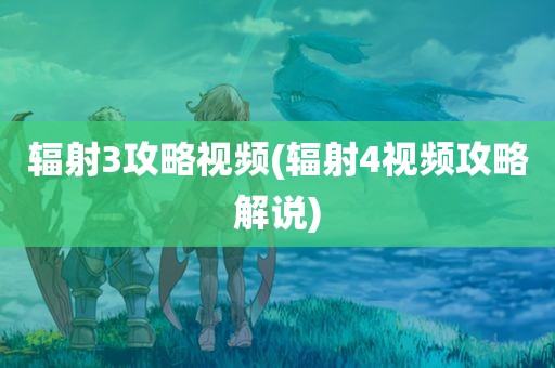 辐射3攻略视频(辐射4视频攻略解说)