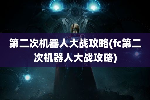 第二次机器人大战攻略(fc第二次机器人大战攻略)