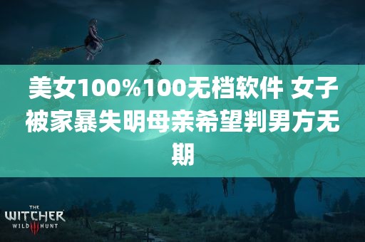 美女100%100无档软件 女子被家暴失明母亲希望判男方无期