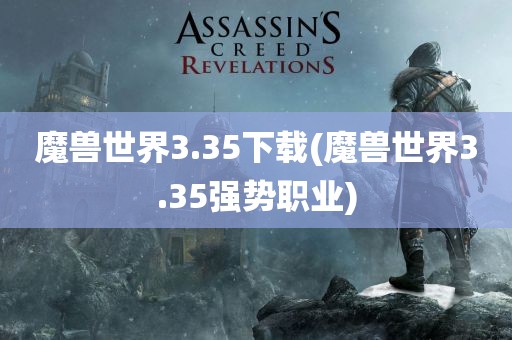 魔兽世界3.35下载(魔兽世界3.35强势职业)