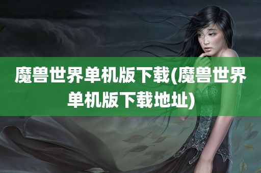 魔兽世界单机版下载(魔兽世界单机版下载地址)