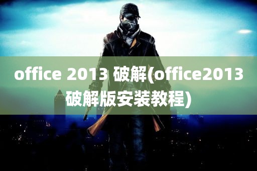 office 2013 破解(office2013破解版安装教程)