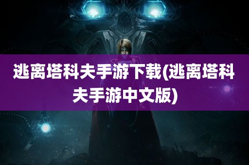 逃离塔科夫手游下载(逃离塔科夫手游中文版)