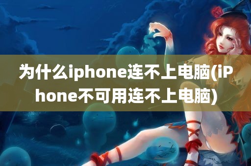 为什么iphone连不上电脑(iPhone不可用连不上电脑)