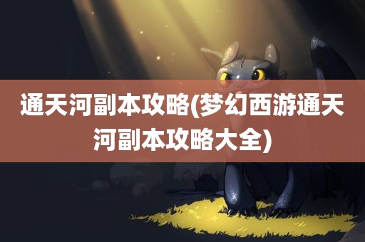 通天河副本攻略(梦幻西游通天河副本攻略大全)