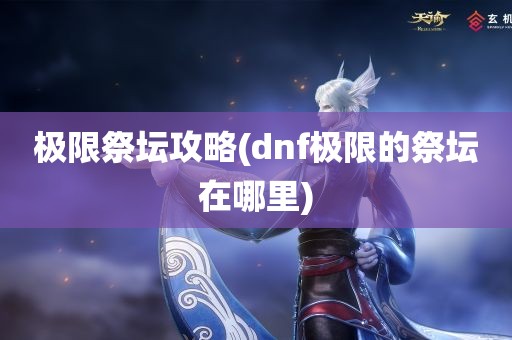 极限祭坛攻略(dnf极限的祭坛在哪里)