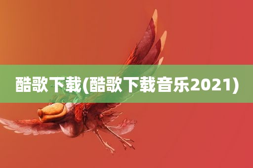 酷歌下载(酷歌下载音乐2021)