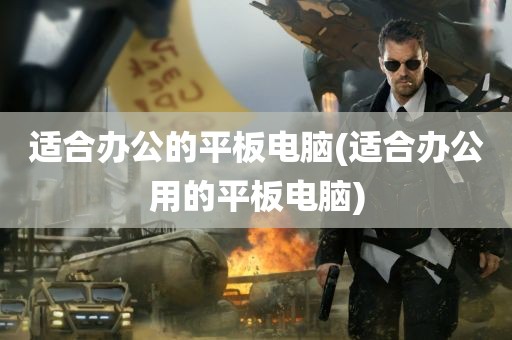 适合办公的平板电脑(适合办公用的平板电脑)