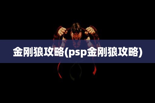 金刚狼攻略(psp金刚狼攻略)