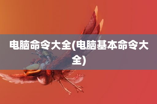 电脑命令大全(电脑基本命令大全)