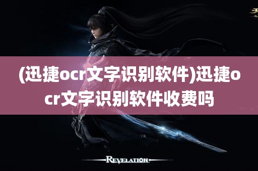 (迅捷ocr文字识别软件)迅捷ocr文字识别软件收费吗