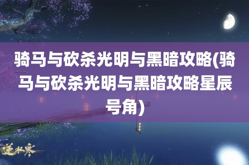 骑马与砍杀光明与黑暗攻略(骑马与砍杀光明与黑暗攻略星辰号角)