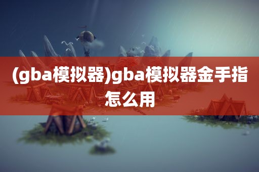 (gba模拟器)gba模拟器金手指怎么用