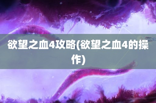 欲望之血4攻略(欲望之血4的操作)