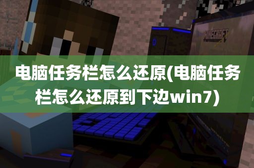 电脑任务栏怎么还原(电脑任务栏怎么还原到下边win7)