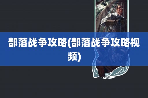 部落战争攻略(部落战争攻略视频)