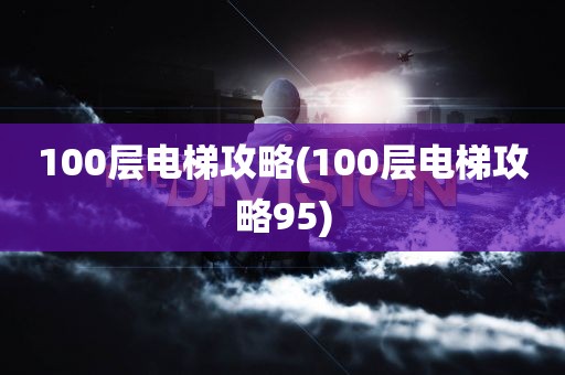 100层电梯攻略(100层电梯攻略95)