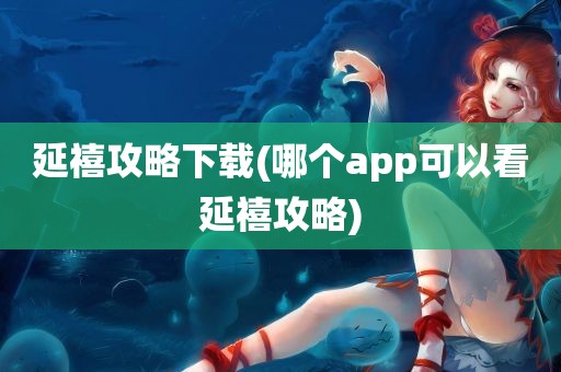 延禧攻略下载(哪个app可以看延禧攻略)