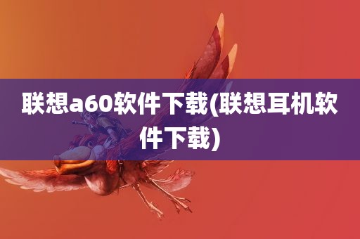 联想a60软件下载(联想耳机软件下载)