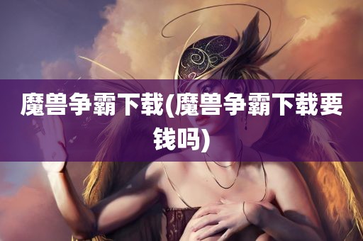 魔兽争霸下载(魔兽争霸下载要钱吗)