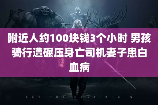 附近人约100块钱3个小时 男孩骑行遭碾压身亡司机妻子患白血病