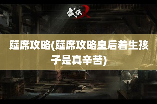 筵席攻略(筵席攻略皇后着生孩子是真辛苦)