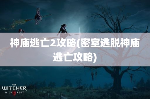 神庙逃亡2攻略(密室逃脱神庙逃亡攻略)