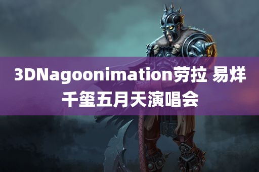 3DNagoonimation劳拉 易烊千玺五月天演唱会