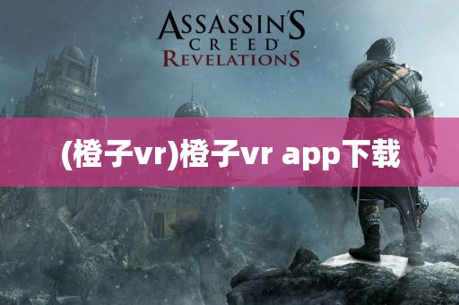 (橙子vr)橙子vr app下载