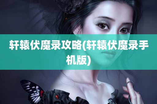 轩辕伏魔录攻略(轩辕伏魔录手机版)