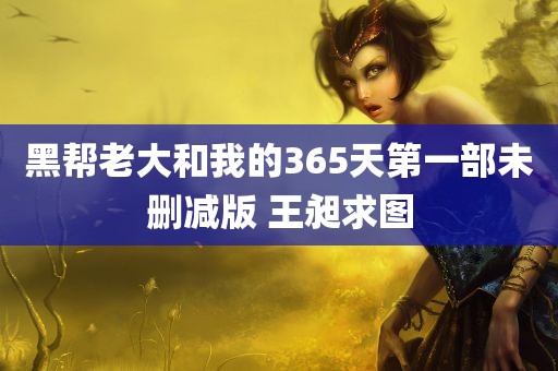 黑帮老大和我的365天第一部未删减版 王昶求图