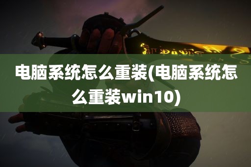 电脑系统怎么重装(电脑系统怎么重装win10)